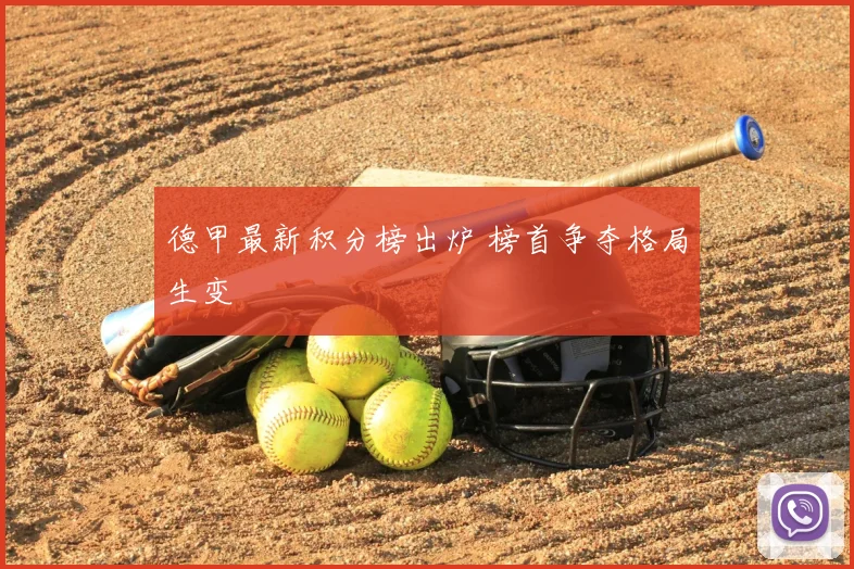 德甲最新积分榜出炉 榜首争夺格局生变