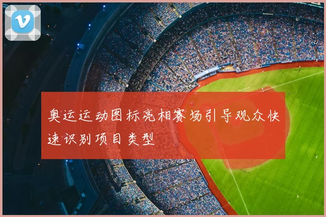 奥运运动图标亮相赛场引导观众快速识别项目类型