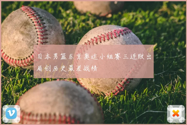 日本男篮东京奥运小组赛三连败出局创历史最差战绩