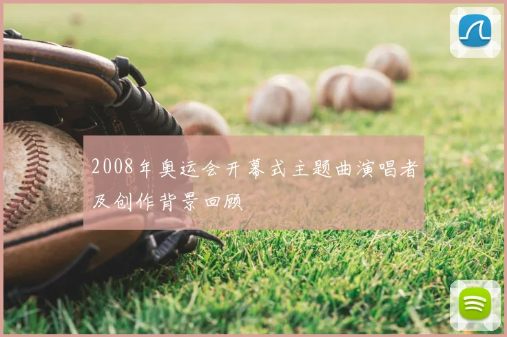 2008年奥运会开幕式主题曲演唱者及创作背景回顾
