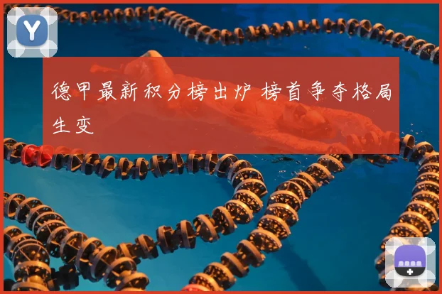 德甲最新积分榜出炉 榜首争夺格局生变