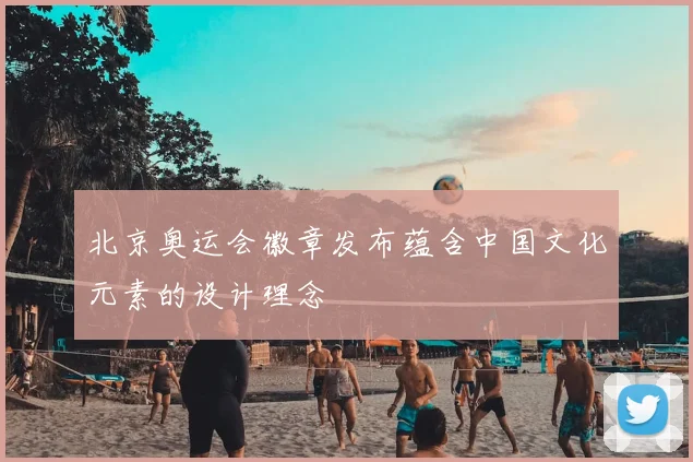 北京奥运会徽章发布蕴含中国文化元素的设计理念