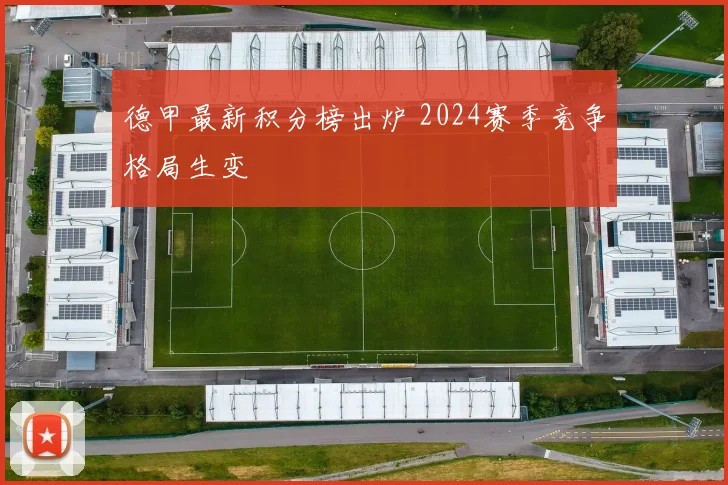 德甲最新积分榜出炉 2024赛季竞争格局生变