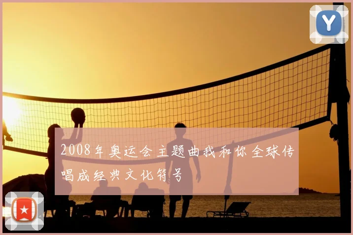 2008年奥运会主题曲我和你全球传唱成经典文化符号