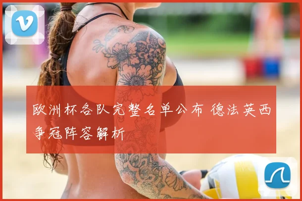 欧洲杯各队完整名单公布 德法英西争冠阵容解析