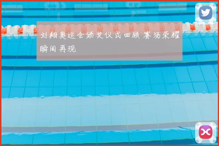 刘翔奥运会颁奖仪式回顾 赛场荣耀瞬间再现