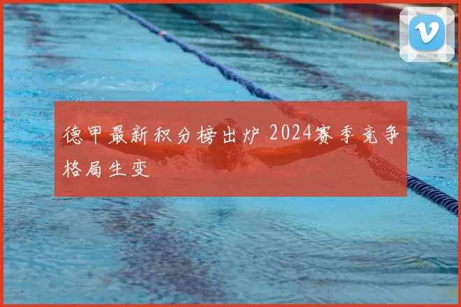 德甲最新积分榜出炉 2024赛季竞争格局生变